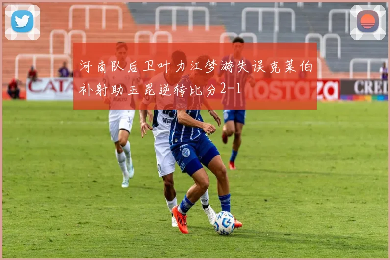 河南队后卫叶力江梦游失误克莱伯补射助玉昆逆转比分2-1