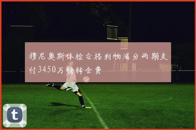 穆尼奥斯体检合格利物浦分两期支付3450万镑转会费