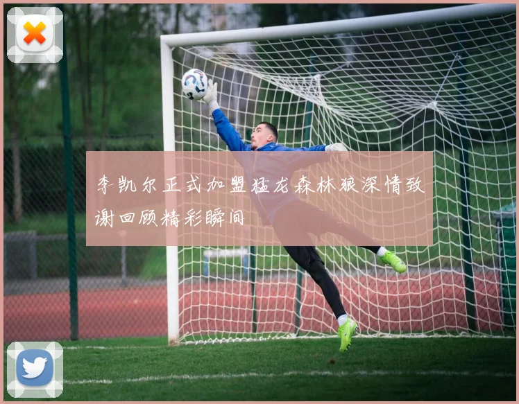 李凯尔正式加盟猛龙森林狼深情致谢回顾精彩瞬间