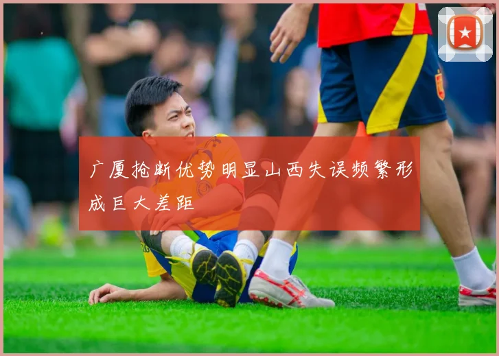 广厦抢断优势明显山西失误频繁形成巨大差距