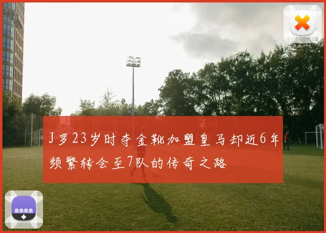 J罗23岁时夺金靴加盟皇马却近6年频繁转会至7队的传奇之路