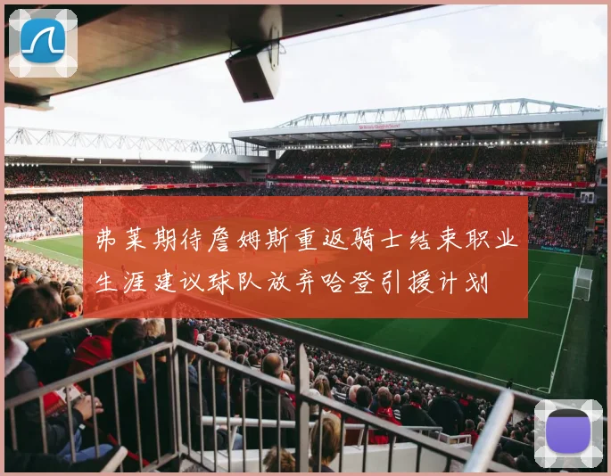 弗莱期待詹姆斯重返骑士结束职业生涯建议球队放弃哈登引援计划
