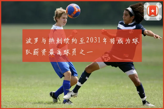 波罗与热刺续约至2031年将成为球队薪资最高球员之一