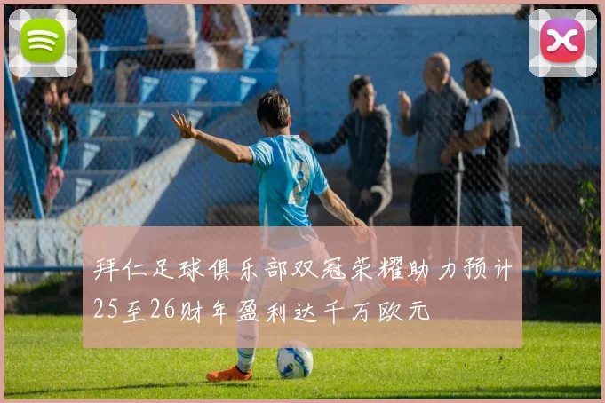 拜仁足球俱乐部双冠荣耀助力预计25至26财年盈利达千万欧元