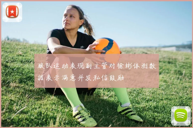 狼队运动表现副主管对徐彬体测数据表示满意并发私信鼓励